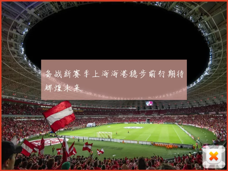 备战新赛季上海海港稳步前行期待辉煌未来