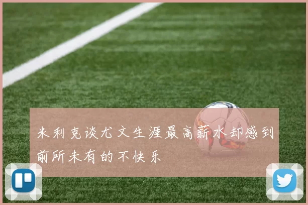 米利克谈尤文生涯最高薪水却感到前所未有的不快乐